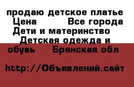 продаю детское платье › Цена ­ 500 - Все города Дети и материнство » Детская одежда и обувь   . Брянская обл.